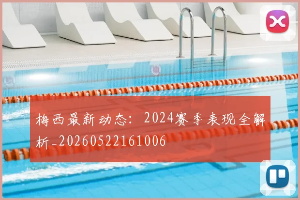 梅西最新动态：2024赛季表现全解析_20260522161006