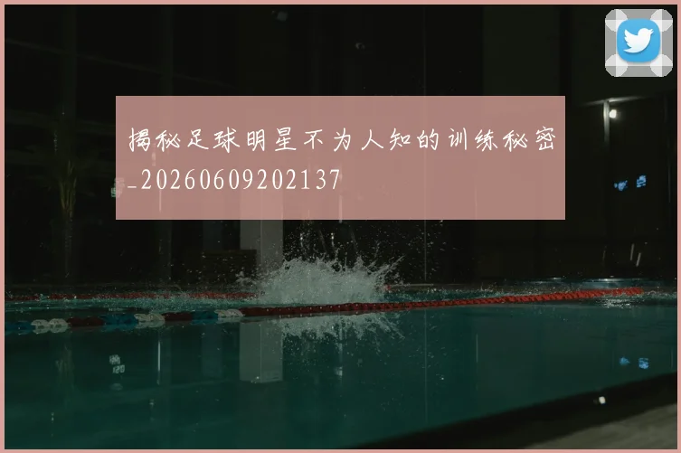 揭秘足球明星不为人知的训练秘密_20260609202137