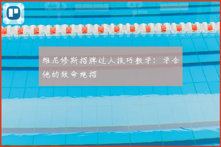 维尼修斯招牌过人技巧教学：学会他的致命绝招