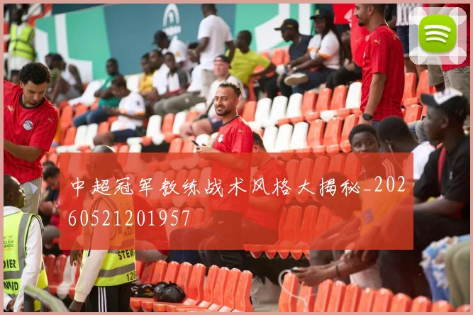 中超冠军教练战术风格大揭秘_20260521201957