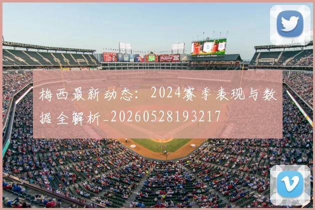 梅西最新动态：2024赛季表现与数据全解析_20260528193217