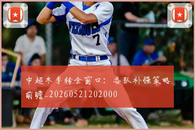中超冬季转会窗口：各队补强策略前瞻_20260521202000