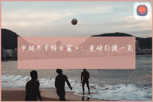 中超冬季转会窗口:重磅引援一览