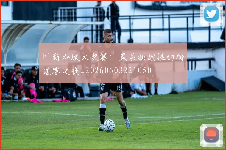 F1新加坡大奖赛：最具挑战性的街道赛之夜_20260603221050