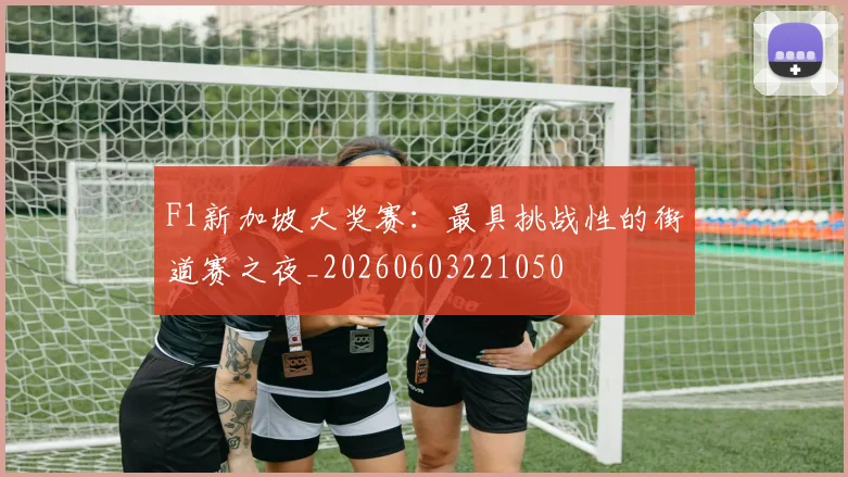 F1新加坡大奖赛：最具挑战性的街道赛之夜_20260603221050