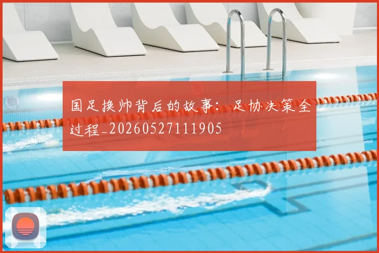 国足换帅背后的故事：足协决策全过程_20260527111905