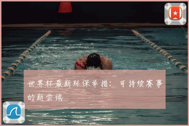 世界杯最新环保举措:可持续赛事的新尝试