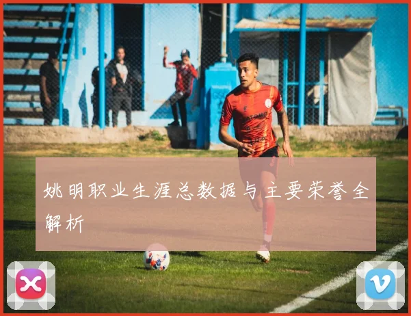 姚明职业生涯总数据与主要荣誉全解析