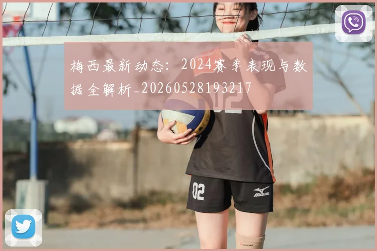 梅西最新动态：2024赛季表现与数据全解析_20260528193217