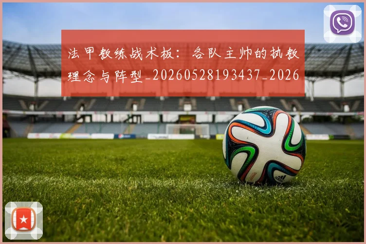 法甲教练战术板:各队主帅的执教理念与阵型_20260528193437_20260610170102