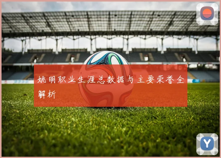 姚明职业生涯总数据与主要荣誉全解析