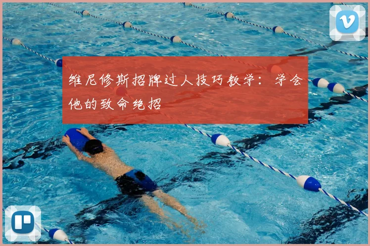 维尼修斯招牌过人技巧教学：学会他的致命绝招