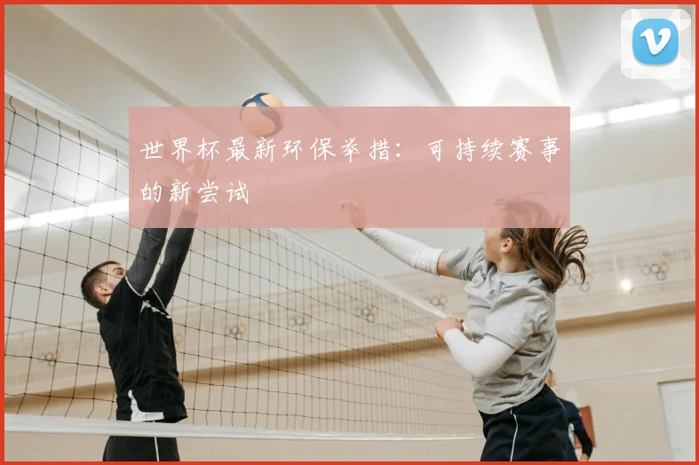 世界杯最新环保举措:可持续赛事的新尝试