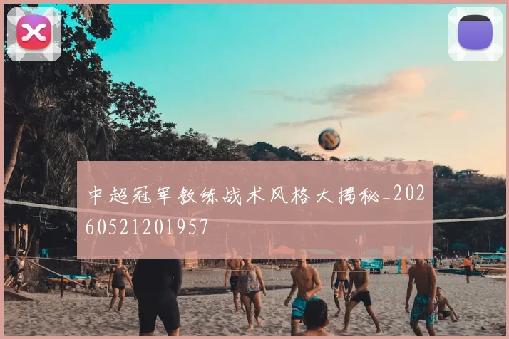 中超冠军教练战术风格大揭秘_20260521201957